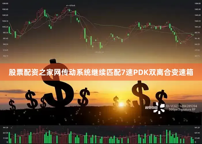 股票配资之家网传动系统继续匹配7速PDK双离合变速箱