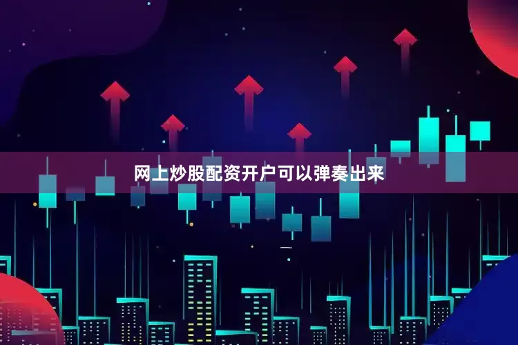 网上炒股配资开户可以弹奏出来